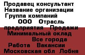 Продавец-консультант › Название организации ­ Группа компаний A.Trade, ООО › Отрасль предприятия ­ Продажи › Минимальный оклад ­ 15 000 - Все города Работа » Вакансии   . Московская обл.,Лобня г.